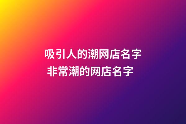 吸引人的潮网店名字 非常潮的网店名字